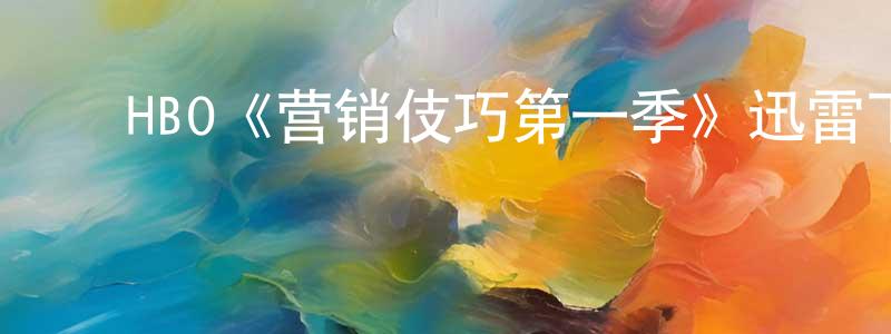 ﻿程文武发布﻿HBO《营销伎巧第一季》迅雷下载/在线观看/百度云-都市/情感-美剧天堂